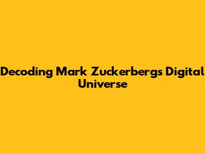 Decoding Mark Zuckerberg's Digital Universe