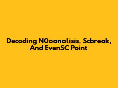 Decoding N0oanalisis, Scbreak, And EvenSC Point