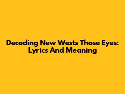 Decoding New West's 'Those Eyes': Lyrics And Meaning