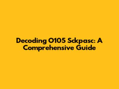 Decoding O105 Sckpasc: A Comprehensive Guide