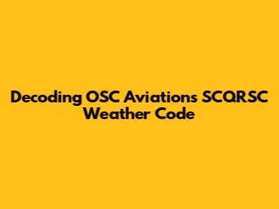 Decoding OSC Aviation's SCQRSC Weather Code