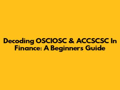 Decoding OSCIOSC & ACCSCSC In Finance: A Beginner's Guide
