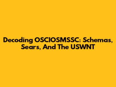 Decoding OSCIOSMSSC: Schemas, Sears, And The USWNT