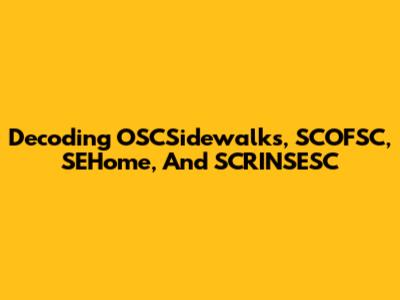 Decoding OSCSidewalks, SCOFSC, SEHome, And SCRINSESC