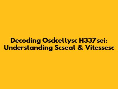 Decoding Osckellysc H337sei: Understanding Scseal & Vitessesc