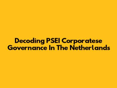 Decoding PSEI Corporatese Governance In The Netherlands