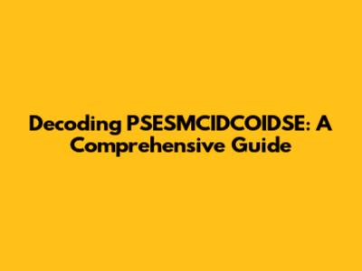 Decoding PSESMCIDCOIDSE: A Comprehensive Guide
