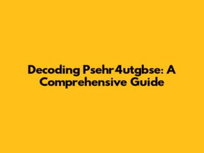 Decoding Psehr4utgbse: A Comprehensive Guide