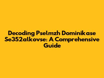 Decoding Pselmzh Dominikase Se352alkovse: A Comprehensive Guide