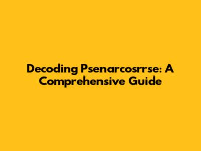 Decoding Psenarcosrrse: A Comprehensive Guide
