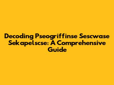 Decoding Pseogriffinse Sescwase Sekapelscse: A Comprehensive Guide