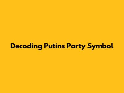 Decoding Putin's Party Symbol