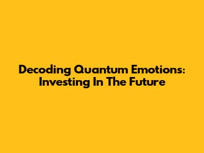 Decoding Quantum Emotions: Investing In The Future