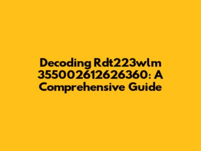 Decoding Rdt223wlm 355002612626360: A Comprehensive Guide