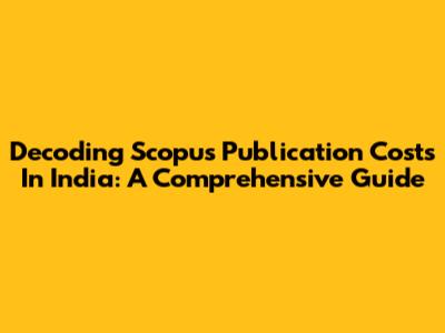 Decoding Scopus Publication Costs In India: A Comprehensive Guide