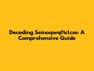 Decoding Seinoqwqftclcse: A Comprehensive Guide