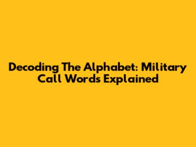Decoding The Alphabet: Military Call Words Explained