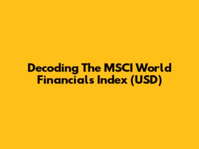 Decoding The MSCI World Financials Index (USD)