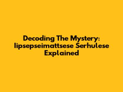 Decoding The Mystery: Iipsepseimattsese Serhulese Explained