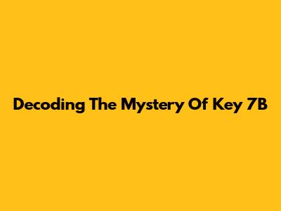 Decoding The Mystery Of Key 7B