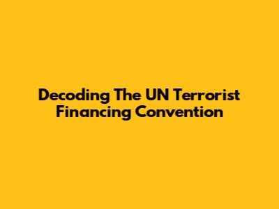 Decoding The UN Terrorist Financing Convention
