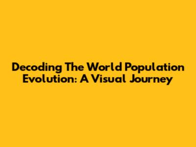 Decoding The World Population Evolution: A Visual Journey