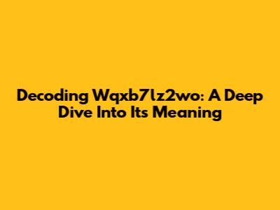 Decoding Wqxb7lz2wo: A Deep Dive Into Its Meaning