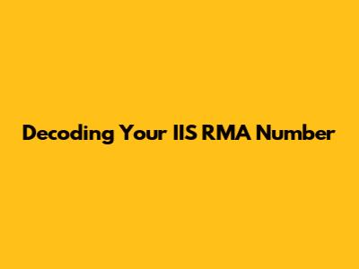 Decoding Your IIS RMA Number