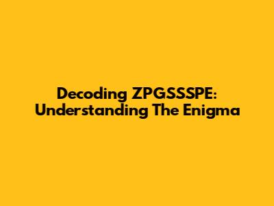 Decoding ZPGSSSPE: Understanding The Enigma