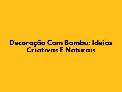 Decoração Com Bambu: Ideias Criativas E Naturais