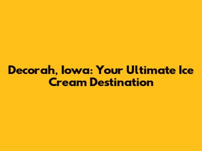Decorah, Iowa: Your Ultimate Ice Cream Destination
