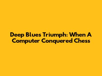Deep Blue's Triumph: When A Computer Conquered Chess