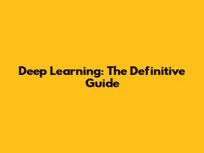 Deep Learning: The Definitive Guide
