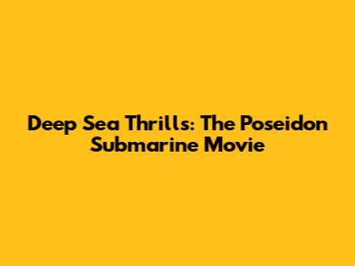 Deep Sea Thrills: "The Poseidon" Submarine Movie