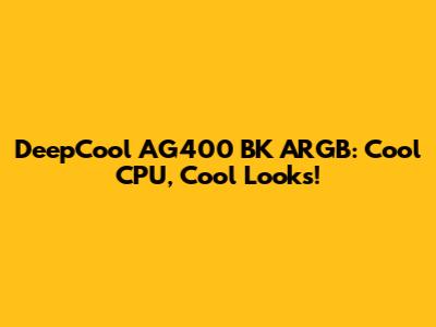 DeepCool AG400 BK ARGB:  Cool CPU, Cool Looks!