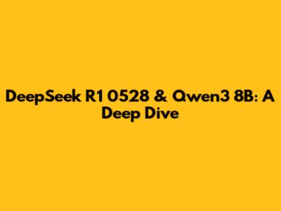 DeepSeek R1 0528 & Qwen3 8B: A Deep Dive