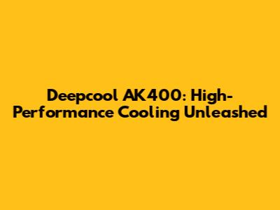 Deepcool AK400: High-Performance Cooling Unleashed