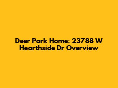 Deer Park Home: 23788 W Hearthside Dr Overview