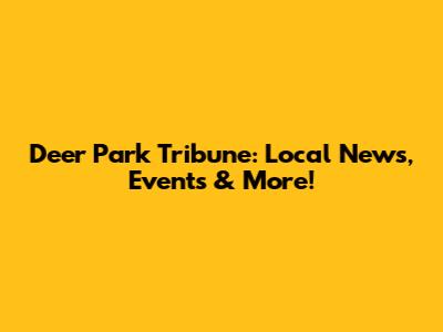 Deer Park Tribune: Local News, Events & More!