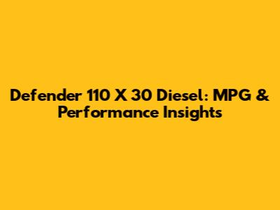 Defender 110 X 30 Diesel: MPG & Performance Insights