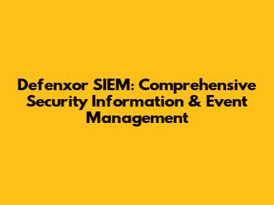 Defenxor SIEM: Comprehensive Security Information & Event Management