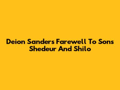Deion Sanders' Farewell To Sons Shedeur And Shilo