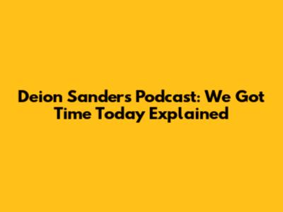 Deion Sanders Podcast: We Got Time Today Explained