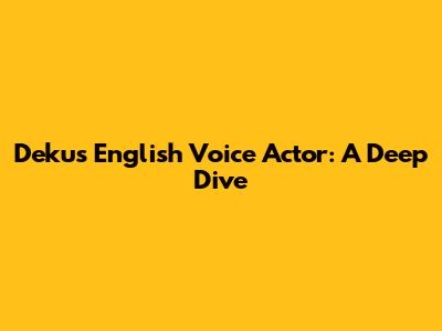 Deku's English Voice Actor: A Deep Dive