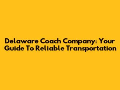 Delaware Coach Company: Your Guide To Reliable Transportation