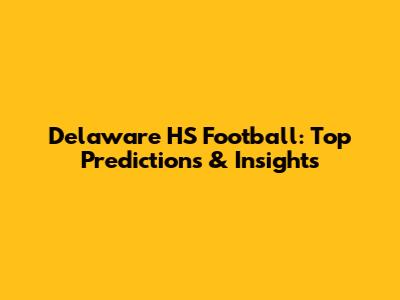 Delaware HS Football: Top Predictions & Insights