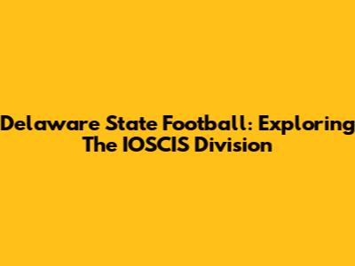 Delaware State Football: Exploring The IOSCIS Division