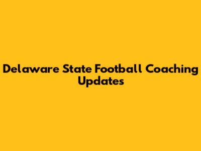Delaware State Football Coaching Updates