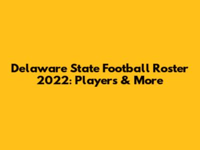 Delaware State Football Roster 2022: Players & More