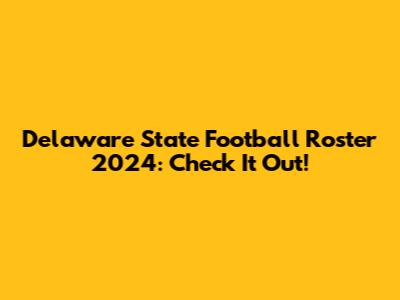 Delaware State Football Roster 2024: Check It Out!